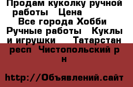 Продам куколку ручной работы › Цена ­ 1 500 - Все города Хобби. Ручные работы » Куклы и игрушки   . Татарстан респ.,Чистопольский р-н
